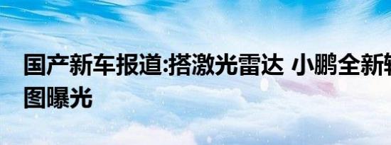 国产新车报道:搭激光雷达 小鹏全新轿车预告图曝光