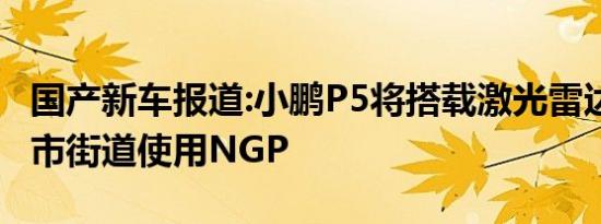 国产新车报道:小鹏P5将搭载激光雷达 支持城市街道使用NGP