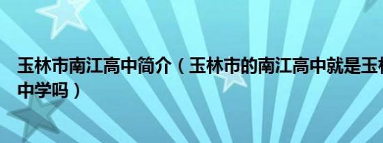 玉林市南江高中简介（玉林市的南江高中就是玉林市第十一中学吗）