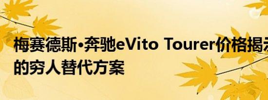 梅赛德斯·奔驰eVito Tourer价格揭示了EQV的穷人替代方案