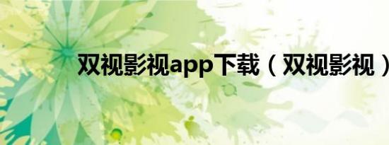 双视影视app下载（双视影视）