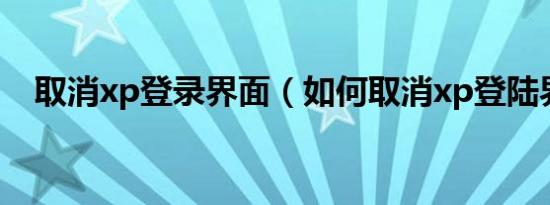 取消xp登录界面（如何取消xp登陆界面）