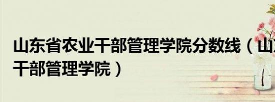 山东省农业干部管理学院分数线（山东省农业干部管理学院）