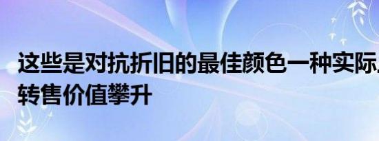 这些是对抗折旧的最佳颜色一种实际上有助于转售价值攀升