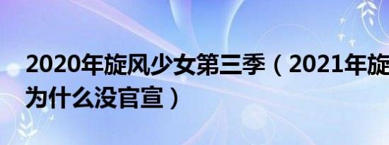 2020年旋风少女第三季（2021年旋风少女3为什么没官宣）