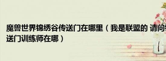 魔兽世界锦绣谷传送门在哪里（我是联盟的 请问锦绣谷的传送门训练师在哪）