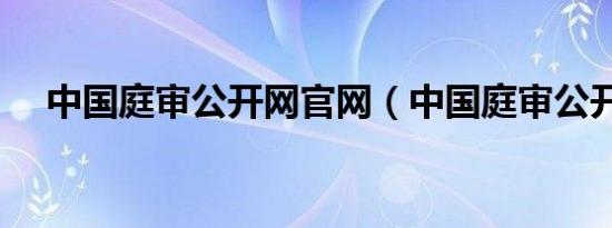 中国庭审公开网官网（中国庭审公开网）