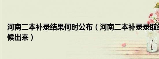 河南二本补录结果何时公布（河南二本补录录取结果什么时候出来）