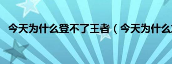 今天为什么登不了王者（今天为什么放炮）