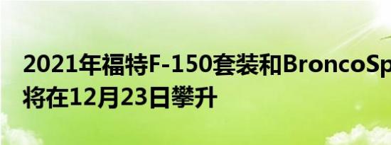 2021年福特F-150套装和BroncoSport价格将在12月23日攀升