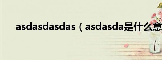 asdasdasdas（asdasda是什么意思）