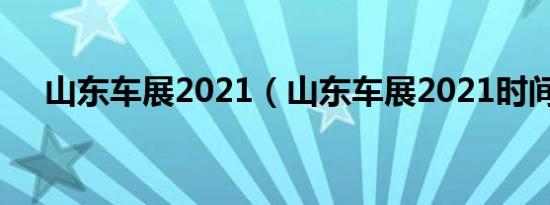 山东车展2021（山东车展2021时间表）