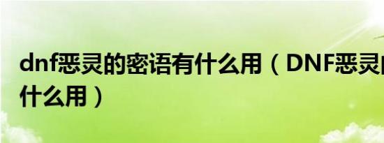 dnf恶灵的密语有什么用（DNF恶灵的密语有什么用）