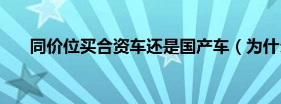 同价位买合资车还是国产车（为什么）