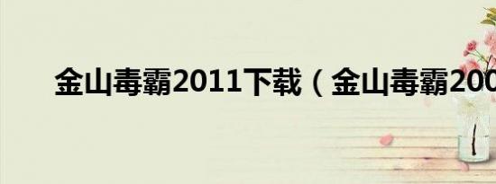 金山毒霸2011下载（金山毒霸2007）