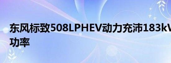 东风标致508LPHEV动力充沛183kW的综合功率