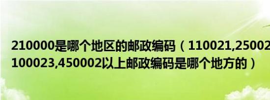 210000是哪个地区的邮政编码（110021,250029,610036,100023,450002以上邮政编码是哪个地方的）