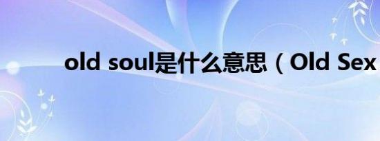 old soul是什么意思（Old Sex）