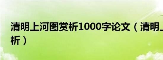 清明上河图赏析1000字论文（清明上河图赏析）