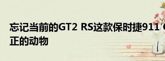 忘记当前的GT2 RS这款保时捷911 GT2是真正的动物