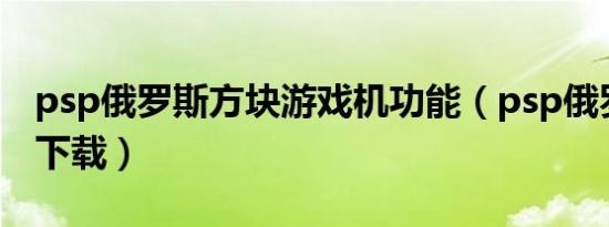 psp俄罗斯方块游戏机功能（psp俄罗斯方块下载）