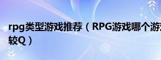 rpg类型游戏推荐（RPG游戏哪个游戏风格比较Q）