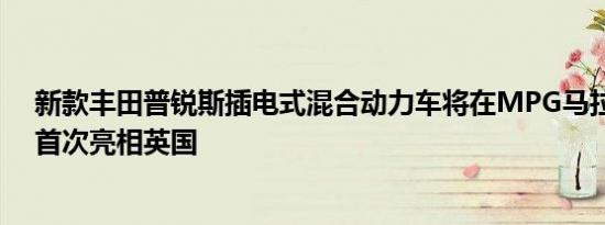 新款丰田普锐斯插电式混合动力车将在MPG马拉松比赛中首次亮相英国