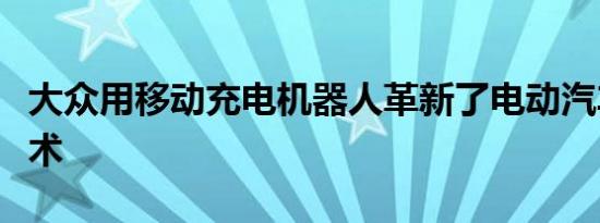 大众用移动充电机器人革新了电动汽车充电技术