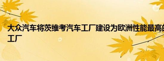 大众汽车将茨维考汽车工厂建设为欧洲性能最高的电动汽车工厂