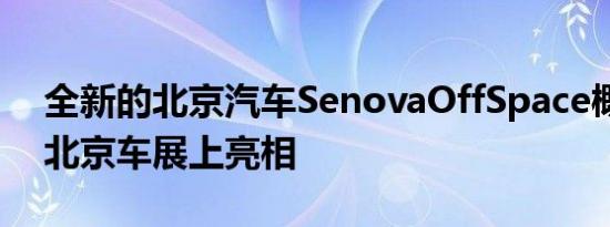 全新的北京汽车SenovaOffSpace概念车在北京车展上亮相