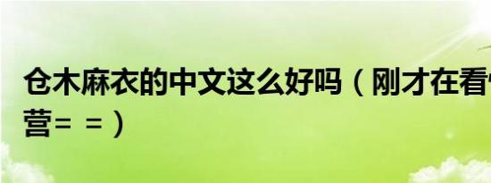 仓木麻衣的中文这么好吗（刚才在看快乐大本营= =）