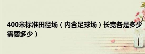 400米标准田径场（内含足球场）长宽各是多少（占地面积需要多少）