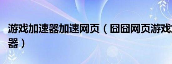 游戏加速器加速网页（囧囧网页游戏加速浏览器）