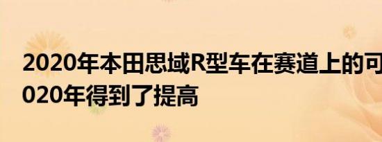 2020年本田思域R型车在赛道上的可信度在2020年得到了提高