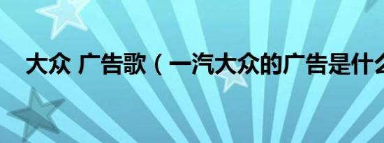 大众 广告歌（一汽大众的广告是什么歌）