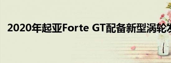 2020年起亚Forte GT配备新型涡轮发动机