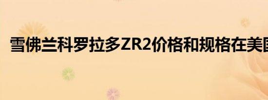 雪佛兰科罗拉多ZR2价格和规格在美国宣布