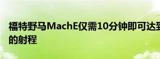 福特野马MachE仅需10分钟即可达到61英里的射程