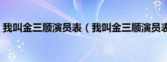 我叫金三顺演员表（我叫金三顺演员表介绍）