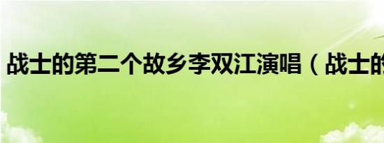 战士的第二个故乡李双江演唱（战士的拥抱）