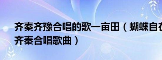 齐秦齐豫合唱的歌一亩田（蝴蝶自在 齐豫、齐秦合唱歌曲）