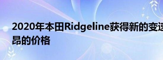 2020年本田Ridgeline获得新的变速箱和高昂的价格 