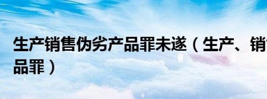 生产销售伪劣产品罪未遂（生产、销售伪劣产品罪）