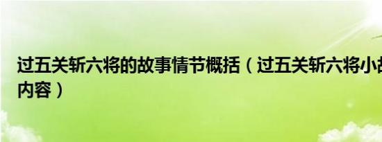 过五关斩六将的故事情节概括（过五关斩六将小故事的主要内容）