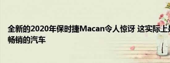 全新的2020年保时捷Macan令人惊讶 这实际上是保时捷最畅销的汽车