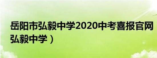 岳阳市弘毅中学2020中考喜报官网（岳阳市弘毅中学）