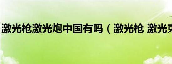 激光枪激光炮中国有吗（激光枪 激光束武器）