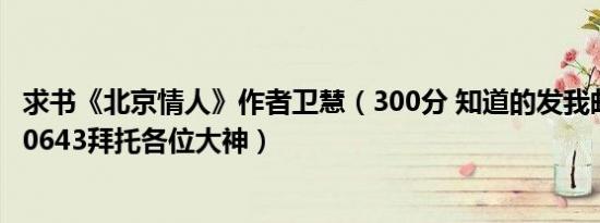 求书《北京情人》作者卫慧（300分 知道的发我邮箱 344060643拜托各位大神）