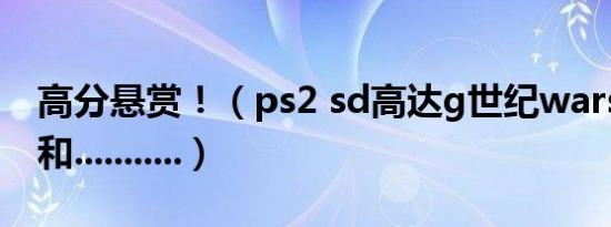 高分悬赏！（ps2 sd高达g世纪wars 金手指和...........）