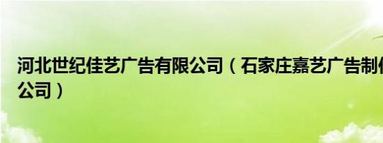 河北世纪佳艺广告有限公司（石家庄嘉艺广告制作安装有限公司）